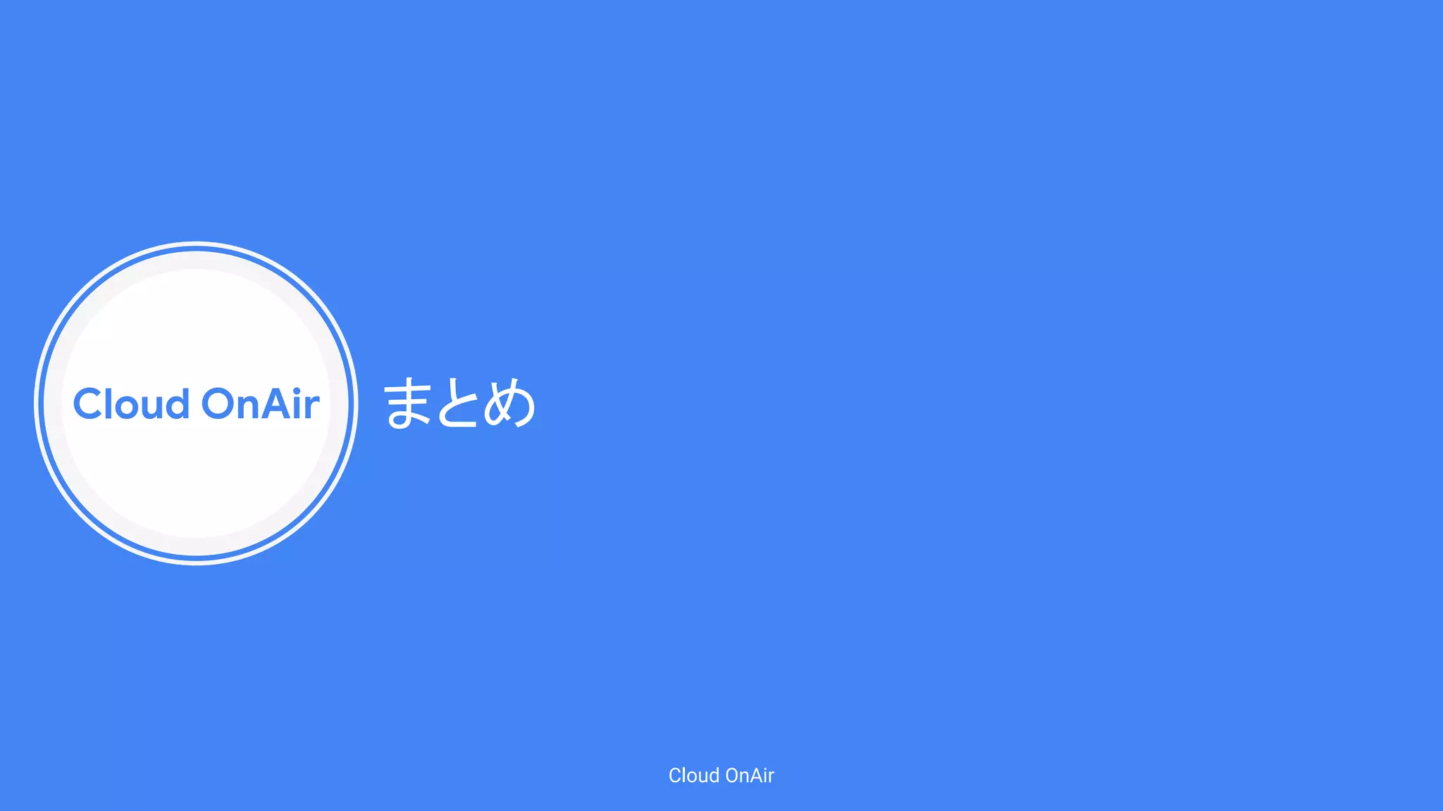 Cloud OnAir
Cloud OnAir
まとめ
 