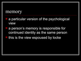 memory a particular version of the psychological view a person’s memory is responsible for continued identity as the same person this is the view espoused by locke 