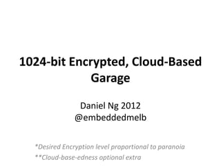 1024-bit Encrypted, Cloud-Based
             Garage
                Daniel Ng 2012
               @embeddedmelb

  *Desired Encryption level proportional to paranoia
  **Cloud-base-edness optional extra
 