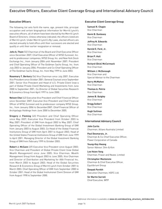 Merrill Lynch 2007 Factbook page 14 
Additional information is available at www.ml.com/about/org_structure_ml/index.htm
Executive Officers, Executive Client Coverage Group and International Advisory Council
Executive Client Coverage Group
Samuel R. Chapin
Vice Chairman
Kevin B. Dunleavy
Vice Chairman
Jeffrey N. Edwards
Vice Chairman
Harold E. Ford, Jr.
Vice Chairman
Brian P. Hull
Vice Chairman
Richard (Dick) McCormack
Vice Chairman
William J. McDonough
Vice Chairman and
Special Advisor to the Chairman
Harry McMahon
Vice Chairman
Thomas A. Petrie
Vice Chairman
James B. Quigley
Vice Chairman
Gregg Seibert
Vice Chairman
Hugh Sullivan
Vice Chairman
International Advisory Council
John Curtis
Chairman, Allianz Australia Limited
Paul Desmarais, Jr.
Chairman  Co-Chief Executive Officer,
Power Corporation of Canada
Young-Key Hwang
Senior Advisor, Shin  Kim
Lee Hsien Yang
Chairman, Fraser and Neave, Limited
Christopher Mackenzie
Chairman  Chief Executive Officer,
Equilibrium Group
Deepak Parekh
Executive Chairman, HDFC Ltd.
Sir Martin Sorrell
Chief Executive, WPP
Executive Officers
The following list sets forth the name, age, present title, principal
occupation and certain biographical information for Merrill Lynch’s
executive officers, all of whom have been elected by the Merrill Lynch
Board of Directors. Unless otherwise indicated, the officers listed are
of Merrill Lynch. Under Merrill Lynch’s By-Laws, elected officers are
elected annually to hold office until their successors are elected and
qualify or until their earlier resignation or removal.
John A. Thain (52) Chairman of the Board and Chief Executive Officer
since December 2007; Chief Executive Officer of NYSE Euronext, Inc.
and its predecessor companies, NYSE Group, Inc. and New York Stock
Exchange Inc., from January 2004 until November 2007; President
and Chief Operating Officer of The Goldman Sachs Group, Inc. from
July 2003 to January 2004; President and Co-Chief Operating Officer
of The Goldman Sachs Group, Inc. from May 1999 to June 2003.
Rosemary T. Berkery (54) Vice Chairman since July 2007; Executive
Vice President since October 2001; General Counsel since September
2001; Senior Vice President and Head of U.S. Private Client (now a
part of Global Private Client) Marketing and Investments from June
2000 to September 2001; Co-Director of Global Securities Research
 Economics Group from April 1997 to June 2000.
Nelson Chai (42) Executive Vice President and Chief Financial Officer
since December 2007; Executive Vice President and Chief Financial
Officer of NYSE Euronext and its predecessor company NYSE Group,
Inc., from January 2006 to December2007; Chief Financial Officer of
Archipelago Holdings from June 2000 to December 2005.
Gregory J. Fleming (45) President and Chief Operating Officer
since May 2007; Executive Vice President from October 2003 to
May 2007; President of GMI from August 2003 to May 2007; Chief
Operating Officer of the Global Investment Banking Group of GMI
from January 2003 to August 2003; Co-Head of the Global Financial
Institutions Group of GMI from April 2001 to August 2003; Head of
the United States Financial Institutions Group of GMI from June 1999
to April 2001; Managing Director of the Global Investment Banking
Group of GMI from February 1999 to October 2003.
Robert J. McCann (49) Executive Vice President since August 2003;
Vice Chairman and President of Global Private Client (now Global
Wealth Management) since June 2005; Vice Chairman, Wealth
Management Group from August 2003 to June 2005; Vice Chairman
and Director of Distribution and Marketing for AXA Financial Inc.
from March 2003 to August 2003; Head of the Global Securities
Research  Economics Group of Merrill Lynch from October 2001 to
March 2003; Chief Operating Officer of GMI from September 2000 to
October 2001; Head of the Global Institutional Client Division of GMI
from August 1998 to September 2000.
 