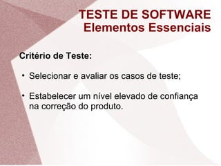 TESTE DE SOFTWARE Elementos Essenciais <ul><li>Critério de Teste: </li></ul><ul><ul><li>Selecionar e avaliar os casos de t...