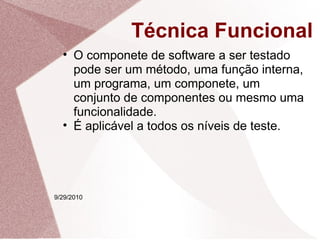 Técnica Funcional 9/29/2010 <ul><ul><li>O componete de software a ser testado pode ser um método, uma função interna, um p...