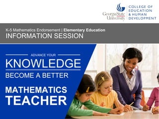 ADVANCE YOUR
MATHEMATICS
KNOWLEDGE
BECOME A BETTER
INFORMATION SESSION
K-5 Mathematics Endorsement | Elementary Education
TEACHER
 