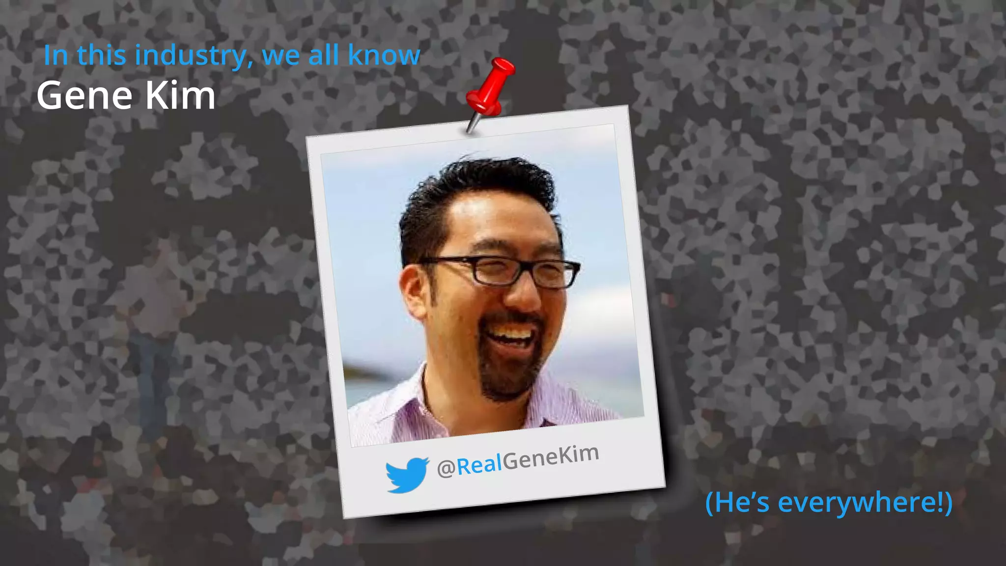 In this industry, we all know
Gene Kim
(He’s everywhere!)
 