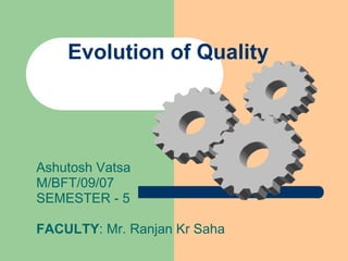 Evolution of Quality Ashutosh Vatsa M/BFT/09/07 SEMESTER - 5 FACULTY : Mr. Ranjan Kr Saha 