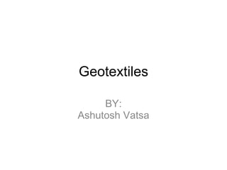 Geotextiles BY: Ashutosh Vatsa 