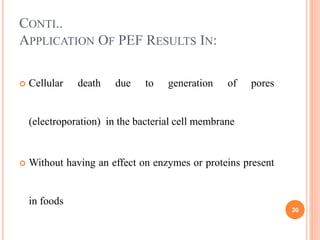 CONTI..
APPLICATION OF PEF RESULTS IN:
 Cellular death due to generation of pores
(electroporation) in the bacterial cell...