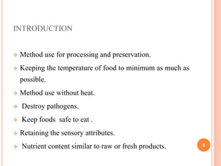 INTRODUCTION
 Method use for processing and preservation.
 Keeping the temperature of food to minimum as much as
possibl...