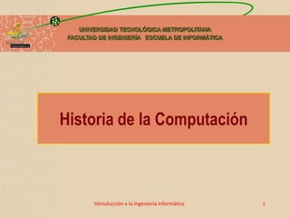 1Introducción a la Ingeniería Informática
Historia de la Computación
UNIVERSIDAD TECNOLÓGICA METROPOLITANA
FACULTAD DE INGENIERÍA ESCUELA DE INFORMÁTICA
 