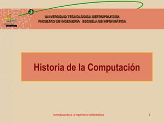 UNIVERSIDAD TECNOLÓGICA METROPOLITANA
FACULTAD DE INGENIERÍA ESCUELA DE INFORMÁTICA
Introducción a la Ingeniería Informática 1
Historia de la Computación
 