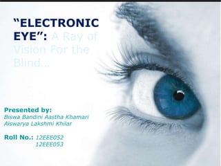 Free Powerpoint Templates
“ELECTRONIC
EYE”: A Ray of
Vision For the
Blind…
Presented by:
Biswa Bandini Aastha Khamari
Aiswarya Lakshmi Khilar
Roll No.: 12EEE052
12EEE053
(Current Research and Future Prospects)
 