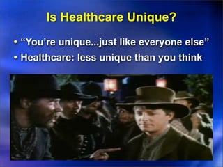 Is Healthcare Unique?
• “You’re unique...just like everyone else”
• Healthcare: less unique than you think
 