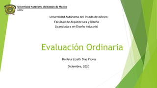 Evaluación Ordinaria
Daniela Lizeth Díaz Flores
Diciembre, 2020
Universidad Autónoma del Estado de México
Facultad de Arquitectura y Diseño
Licenciatura en Diseño Industrial
 