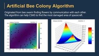 Artificial Bee Colony Algorithm
Originated from bee swarm finding flowers by communication with each other.
The algorithm can help CSMS to find the most damaged area of spacecraft.
 