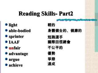 Reading Skills- Part2 light able-bodied sprinter IAAF  un fair advantage argue achieve 輕的 身體健全的、健康的 短跑選手 國際田徑總會 不公平的 優勢 爭辯 達成 