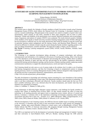 TOJET: The Turkish Online Journal of Educational Technology – April 2011, volume 10 Issue 2


ATTITUDES OF SAUDI UNIVERSITIES FACULTY MEMBERS TOWARDS USING
             LEARNING MANAGEMENT SYSTEM (JUSUR)
                                         Hisham Barakat HUSSEIN
                                Assistant Professor of Mathematics Education
               Curriculum and Instruction Department, Teachers College - King Saud University
                                Hbisher@hotmail.com , Hbisher@ksu.edu.sa


ABSTRACT
The research aims to identify the Attitudes of faculty members at Saudi Universities towards using E-learning
Management System JUSUR, which follows the National Center for E-learning. A descriptive analysis was
used as a research methodology. (90) participants in this research were asked to complete a 5-point Likert scale
questionnaire, which consists of (34) items, classified in three main categories, and (2) items as probe
statements. Validity and reliability of the questionnaire were ensured. Statistical treatments such as percentages,
means, frequencies, and analysis of variance ANOVA were conducted. The results showed a positive Attitudes
of the members of the faculty at Saudi University towards E-learning management system JUSUR, although it
has not activated in a sufficient way yet, the results showed how their needs for training in using the system and
in particular learning content management and file sharing, forums, and Questions Bank. Moreover, results
showed no difference in attitudes towards using the system among the faculty members regarding gender or the
types of colleges humanitarian, scientific and health. The paper has 9 tables, 9 shapes, and 20 references.
Key Words: E-learning, Learning management system (LMS), JUSUR, Faculty Members, Attitudes, Saudi
universities.

1. INTRODUCTION
The E-learning is an important development taking advantage of computer technologies and software,
communications and information, to be employed in the process of teaching and learning, where it has become
one of the alternatives in the dissemination of education and activating the training, whether direct or indirect,
overcoming the obstacles of space and time and risk, and provided for the teacher's experiences effectively,
enriched the learning and development teaching, and has become a Modern teaching method, employing modern
communication mechanisms; to support the educational process, enrich and improve the quality.

The E-learning should not only seen as a set of courses made on the websites, but it is rather a set of teaching
and learning management processes, and thus the E-learning is based on computerized systems to manage
learning processes, known as Learning Management System (LMS). Software designed to help management of
all learning activities in educational institutions, implementation, and evaluation.
( Http://www.elc.edu.sa/jusur/jusur_advanced.php).

The daily development in knowledge and technology requires searching for a new formulation of the teaching
and learning processes contributing to keep a pace with educational institutions for innovation in technology, in
order to use these technologies efficiently and effectively. Faculty members should make the best use of the
latest available technology and to stay informed about the latest developments, and transfer what they have
learned to new generations of students.
(Altun, A., Gulbahar, Y., Madran, O, 2008, p138 ).

Using technologies in delivering higher education courses represents a real challenge for faculty members to
examine their culture of teaching (Travis & Price, 2005). As they should examine the effect of using this
technology in all teaching processes and aspects (such as organizing course content, delivery of courses and
delivery, evaluation ). Literature refers to the importance of learning environments comparing online learning
environment and direct face to face one. (Fortune, et al., 2006); (Mooteram, 2006); (Anagnostopoulos, et al.,
2005); (Joint, 2005); (Sauers & Walker, 2004), (Renée N. Jefferson, Liz W. Arnold, 2009).

With the development of the E-learning systems, the LMS have become reliable means in teaching and training,
in the university or elsewhere, and are used in most universities around the world systems for managing E-
learning, whether open source (Moodle), (Dokeos) or closed source, such as (Blackboard), (ATutor). Many
Studies indicate that 90% of American universities offer programs through Learning Management Systems
( Jones, James G. ; Morales, Cesareo ; Knezek, Gerald A. , 2005, P219).

The LMS is an important tool for the development of curriculum design and management of students’ learning
and their motivation to learn (Özdamlı, Fezile, 2007, p1). Besides, teaching through the LMS achieves



                            Copyright  The Turkish Online Journal of Educational Technology                      43
 