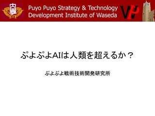 Puyo Puyo Strategy & Technology
Development Institute of Waseda
ぷよぷよＡＩは人類を超えるか？
ぷよぷよ戦術技術開発研究所
 
