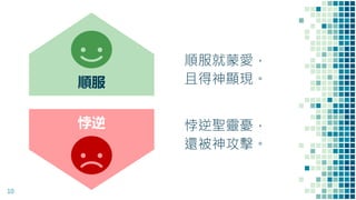 順服就蒙愛，
且得神顯現。
10
順服
悖逆 悖逆聖靈憂，
還被神攻擊。
 