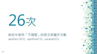 26次
新約中使用「不順服」的原文希臘字次數
apeitheo (16次)、apeitheia(7次)、parakoe(3次)
14
 