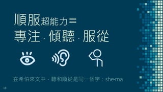 順服超能力=
專注、傾聽、服從
在希伯來文中，聽和順從是同一個字：she‧ma
18
 