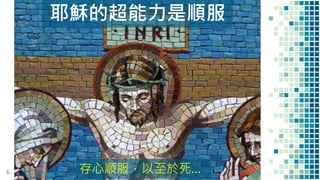 耶穌的超能力是順服
6 存心順服，以至於死…
 