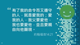“有了我的命令而又遵守
的人，就是愛我的；愛
我的人，我父要愛他，
我也要愛他，並且要親
自向他顯現。
約翰福音14:21
8
 