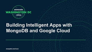 Building Intelligent Apps with
MongoDB and Google Cloud
 