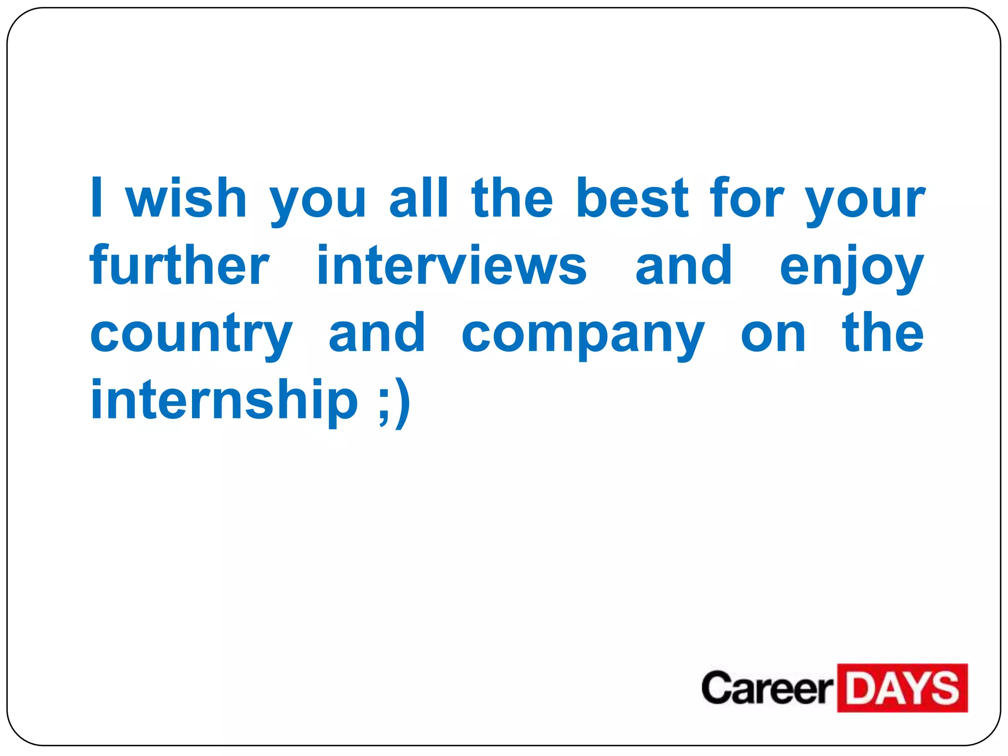 I wish you all the best for your
further interviews and enjoy
country and company on the
internship ;)

 