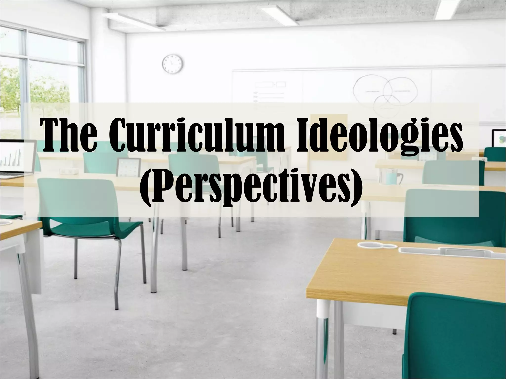 The Curriculum Ideologies
(Perspectives)
 