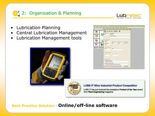 2: Organisation & Planning
• Lubrication Planning
• Central Lubrication Management
• Lubrication Management tools
Best Practice Solution : Online/off-line software
 