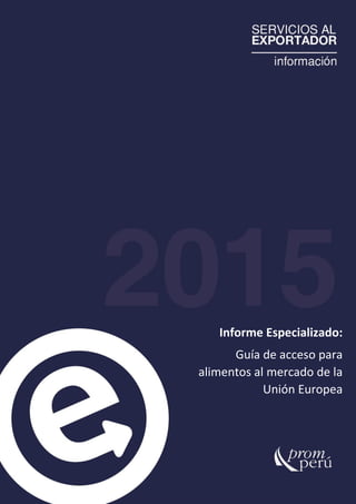 1
Informe Especializado:
Guía de acceso para
alimentos al mercado de la
Unión Europea
 