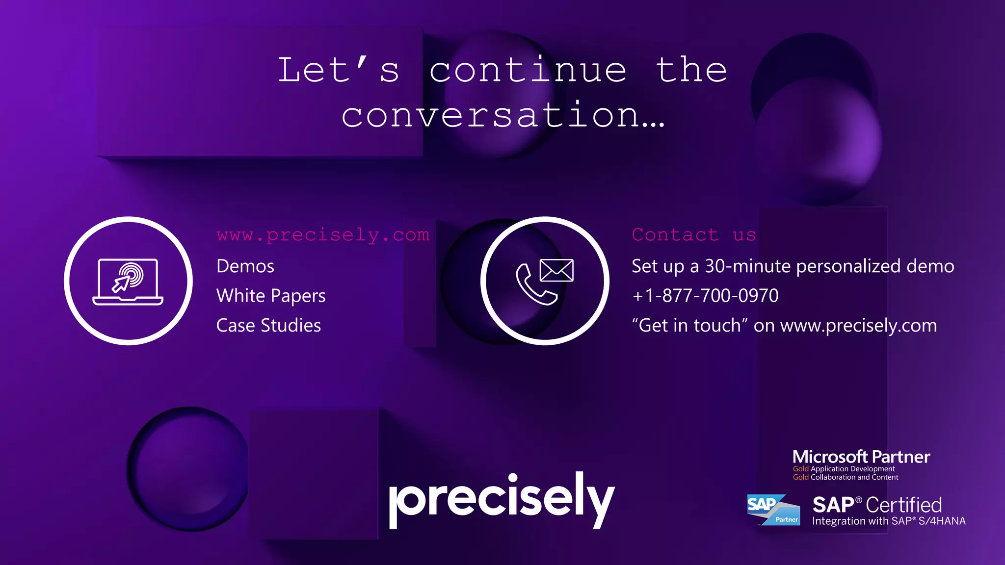 Let’s continue the
conversation…
Contact us
Set up a 30-minute personalized demo
+1-877-700-0970
“Get in touch” on www.precisely.com
www.precisely.com
Demos
White Papers
Case Studies
 