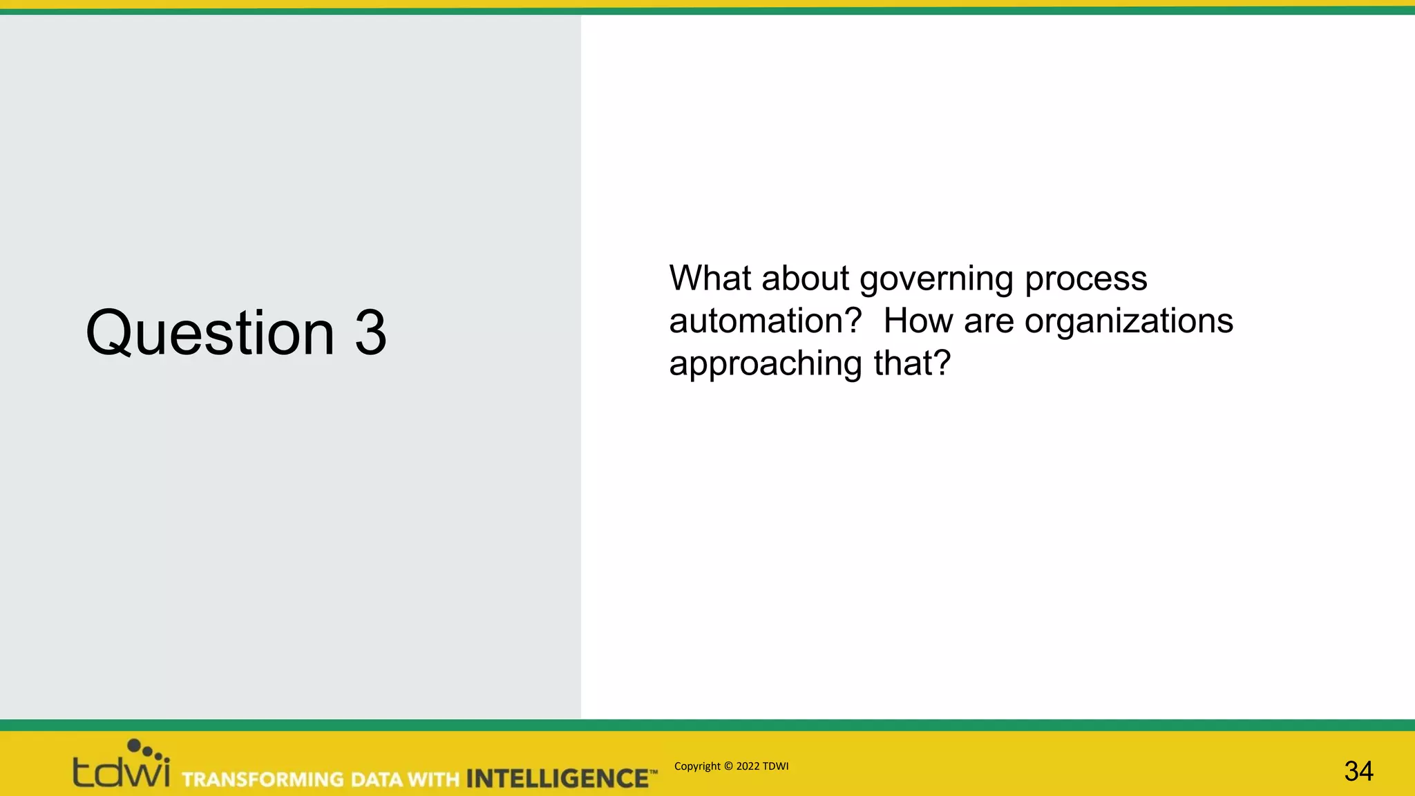 Question 3
34
What about governing process
automation? How are organizations
approaching that?
Copyright © 2022 TDWI
 