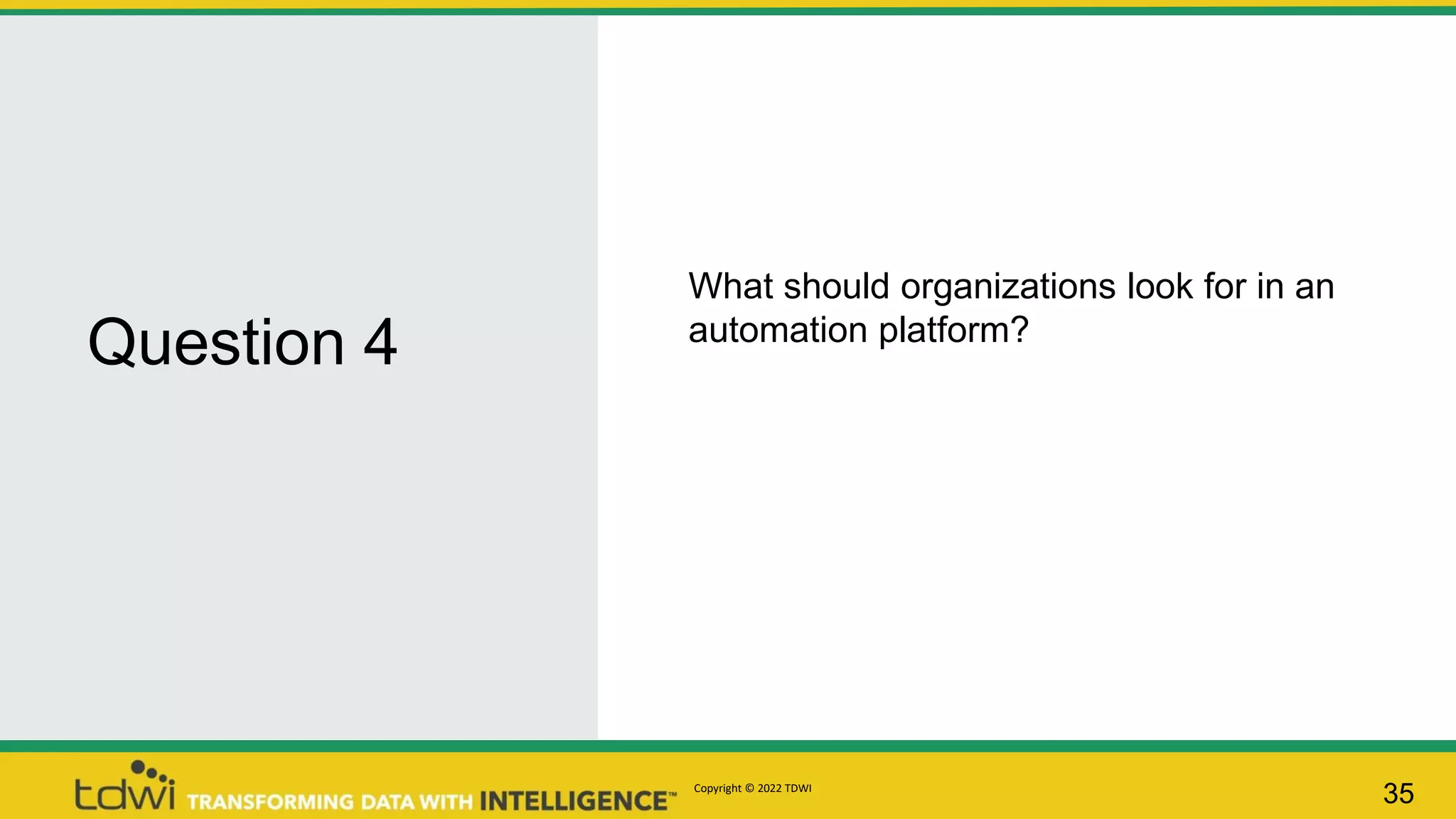 Question 4
35
What should organizations look for in an
automation platform?
Copyright © 2022 TDWI
 