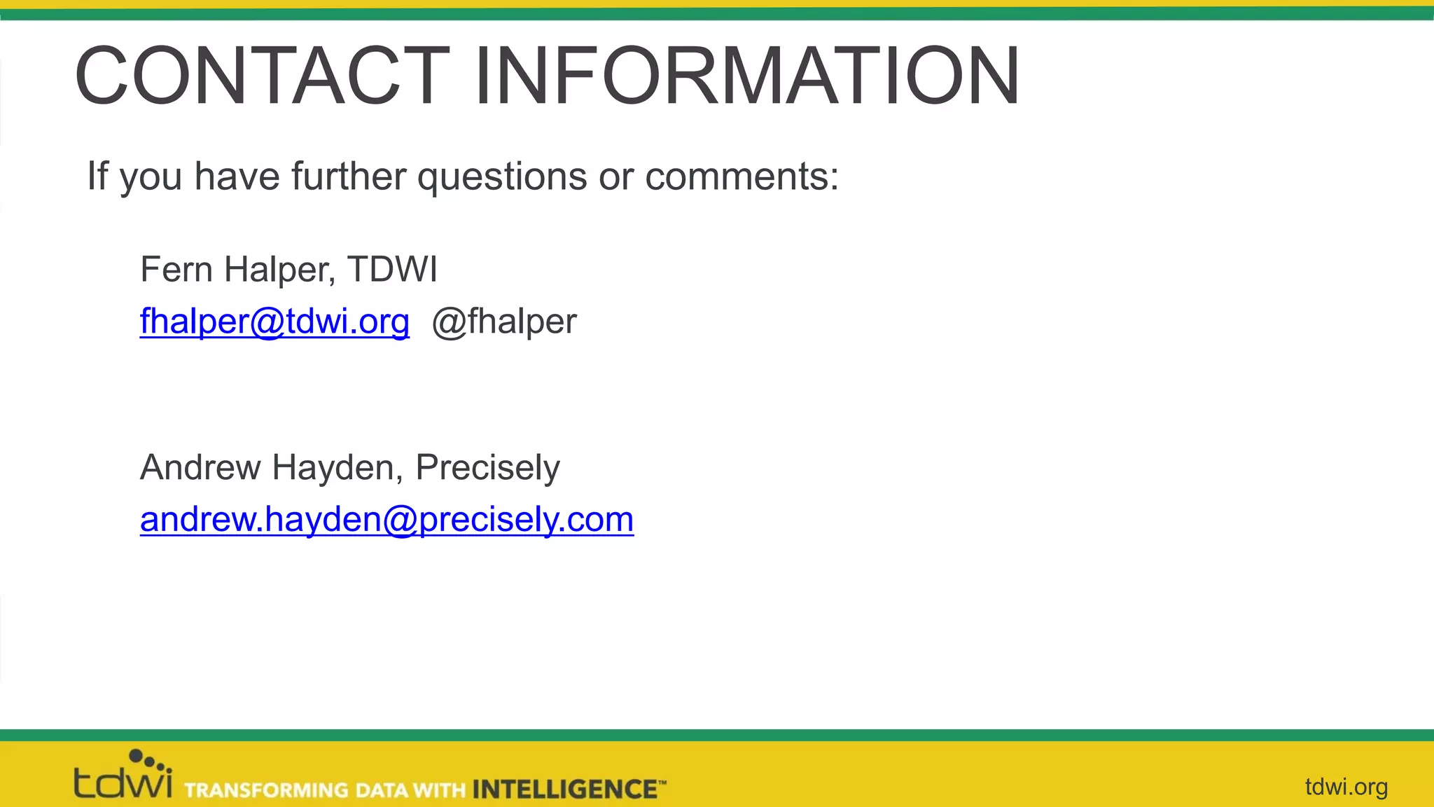 CONTACT INFORMATION
If you have further questions or comments:
Fern Halper, TDWI
fhalper@tdwi.org @fhalper
Andrew Hayden, Precisely
andrew.hayden@precisely.com
tdwi.org
 