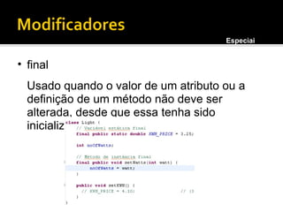 final Usado quando o valor de um atributo ou a definição de um método não deve ser alterada, desde que essa tenha sido inicializada. Especiais 