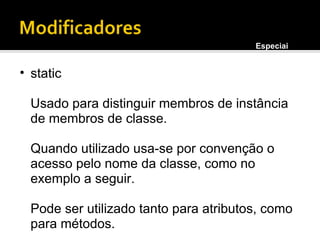 static Usado para distinguir membros de instância de membros de classe. Quando utilizado usa-se por convenção o acesso pelo nome da classe, como no exemplo a seguir. Pode ser utilizado tanto para atributos, como para métodos. Especiais 