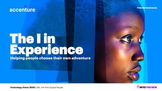 The I in
Experience
Helping people choose their own adventure
Technology Vision 2020 | We, the Post-Digital People
#TECHVISION2020
 