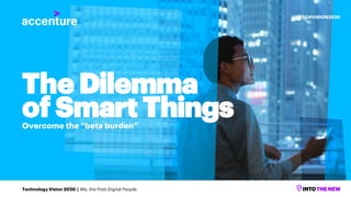 The Dilemma
of Smart ThingsOvercome the “beta burden”
Technology Vision 2020 | We, the Post-Digital People
#TECHVISION2020
 