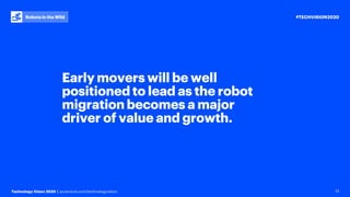 #TECHVISION2020
Technology Vision 2020 | accenture.com/technologyvision
Robots in the Wild
13
Early movers will be well
positioned to lead as the robot
migration becomes a major
driver of value and growth.
 