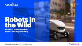 Robots in
the WildGrowing the enterprise’s
reach–and responsibility
Technology Vision 2020 | We, the Post-Digital People
#TECHVISION2020
 