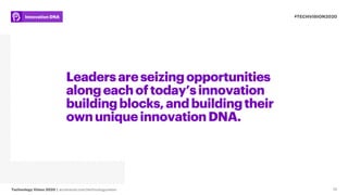 Technology Vision 2020 | accenture.com/technologyvision
#TECHVISION2020Innovation DNA
10
Leadersareseizingopportunities
alongeachoftoday’sinnovation
buildingblocks,andbuildingtheir
ownuniqueinnovationDNA.
 