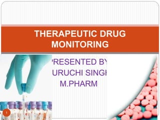 PRESENTED BY
SURUCHI SINGH
M.PHARM
THERAPEUTIC DRUG
MONITORING
1
 