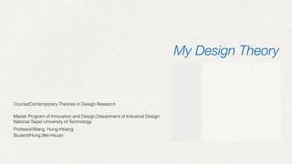 Student/Hung,Wei-Hsuan
Professor/Wang, Hung-Hsiang
Course/Contemporary Theories in Design Research
Master Program of Innovation and Design,Department of Industrial Design
National Taipei University of Technology
My Design Theory
 