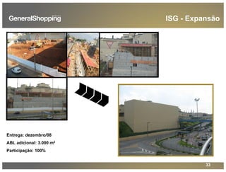 33
ISG - Expansão
Entrega: dezembro/08
ABL adicional: 3.000 m2
Participação: 100%
 