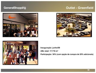 38
Inauguração: junho/09
ABL total: 17.716 m2
Participação: 30% (com opção de compra de 20% adicionais)
Outlet - Greenfield
 