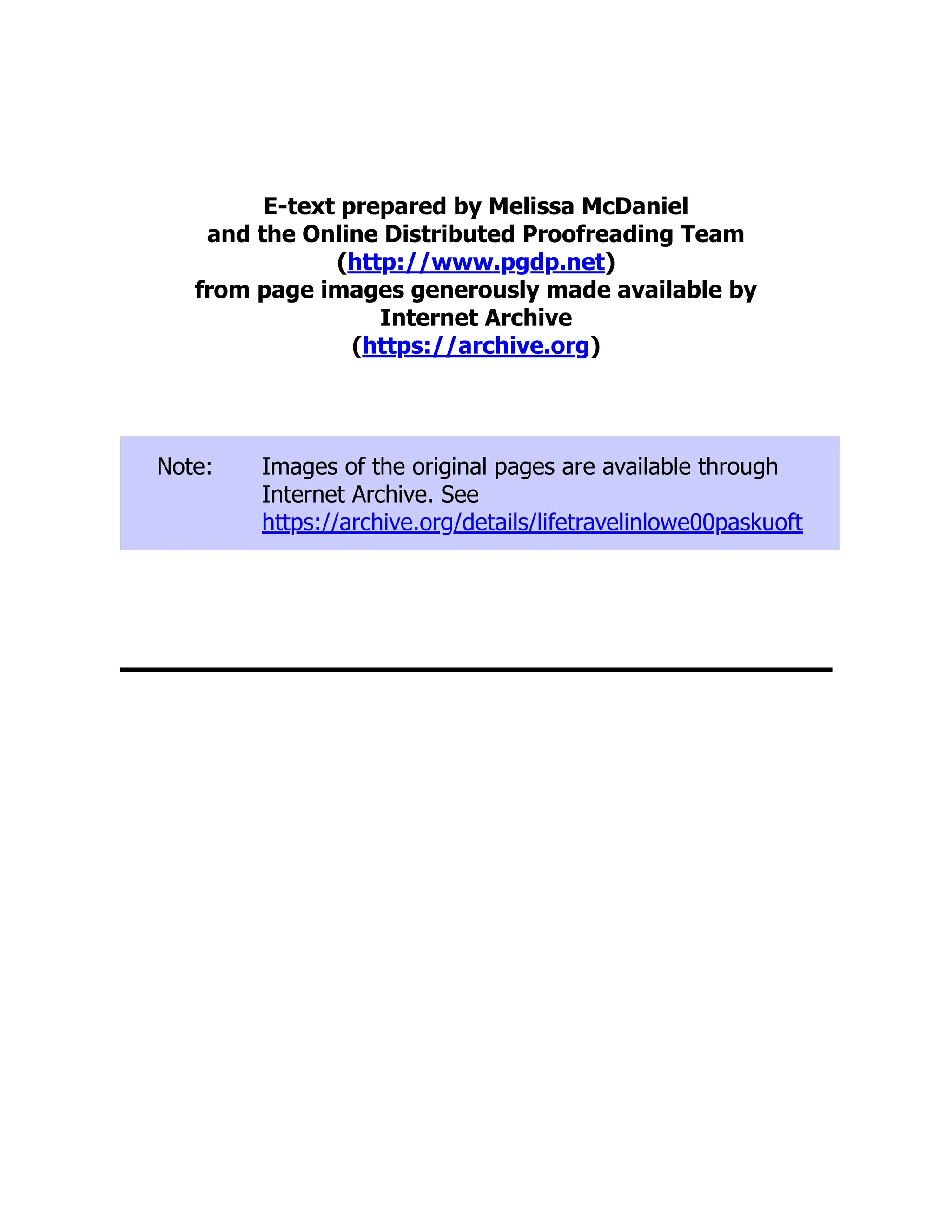 E-text prepared by Melissa McDaniel
and the Online Distributed Proofreading Team
(http://www.pgdp.net)
from page images generously made available by
Internet Archive
(https://archive.org)
Note: Images of the original pages are available through
Internet Archive. See
https://archive.org/details/lifetravelinlowe00paskuoft
 