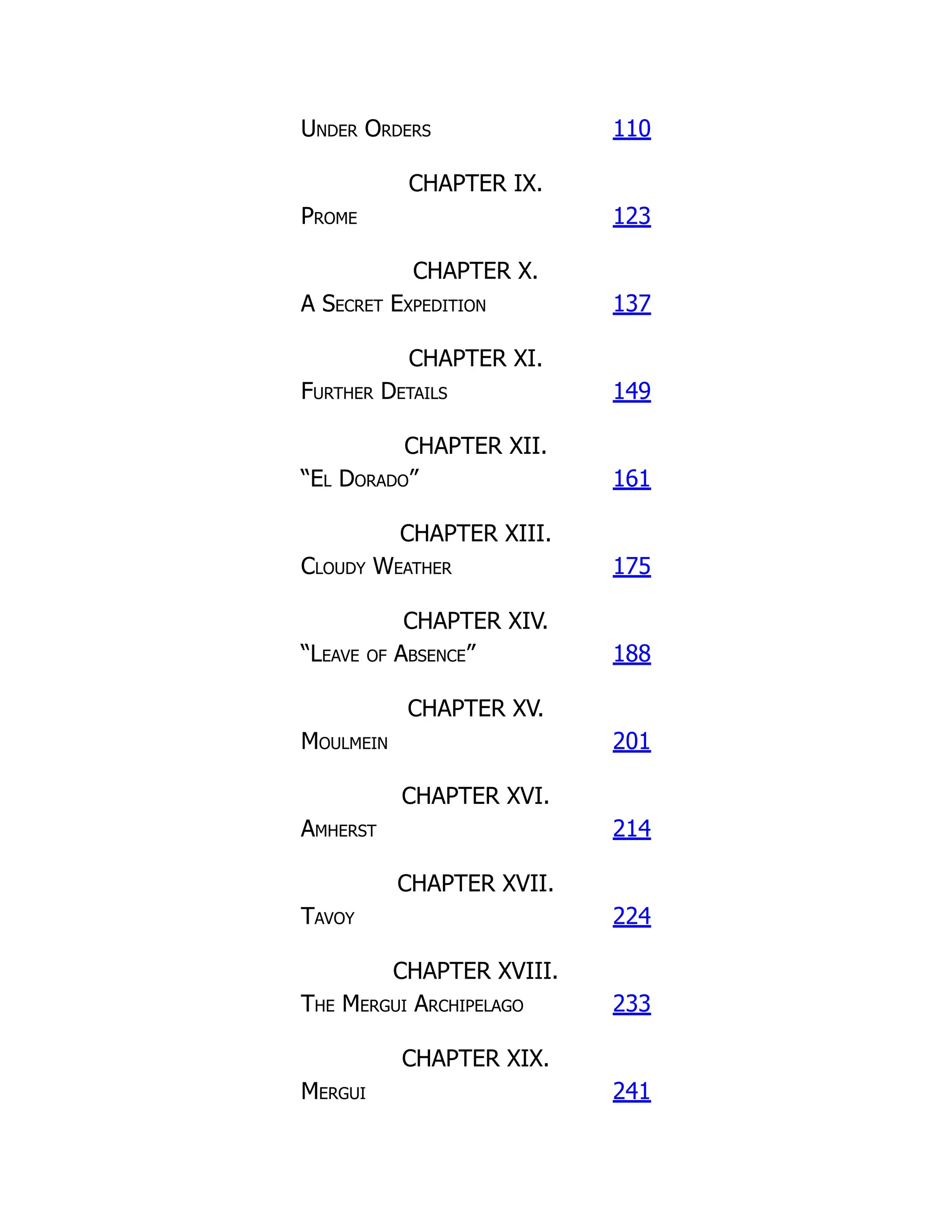 Under Orders 110
CHAPTER IX.
Prome 123
CHAPTER X.
A Secret Expedition 137
CHAPTER XI.
Further Details 149
CHAPTER XII.
“El Dorado” 161
CHAPTER XIII.
Cloudy Weather 175
CHAPTER XIV.
“Leave of Absence” 188
CHAPTER XV.
Moulmein 201
CHAPTER XVI.
Amherst 214
CHAPTER XVII.
Tavoy 224
CHAPTER XVIII.
The Mergui Archipelago 233
CHAPTER XIX.
Mergui 241
 