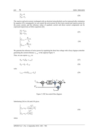  ISSN: 2088-8694
IJPEDS Vol. 7, No. 3, September 2016 : 688 – 700
695






ggd
gq
VV
V 0
(24)
The reactive and active power exchanged with an electrical networkwhich can be expressed after orientation
by equation (25), consequently we can control the active power by the d-axis current and reactive power by
the q-axis current, and the reference values of quadratic current and direct current components can be
expressed respectively as follow equations (26):






fqgg
fdgg
iVQ
iVP
(25)













g
refg
reffq
g
refg
reffd
v
Q
i
v
P
i
(26)
We generate the reference of active power by regulating the direct bus voltage with a fuzzy logique controller
generating the current reference refci  to the capacity Figure. 9.
Thus, we can express refp as:
 refcdcdcref iiVP  (27)
refcdcref PPP  (28)
with:
 dcrefdcrefc VVFLCi   (29)
Figure. 9. DC bus control bloc diagram
Substituting (24) in (18) and (19) gives:











comp
fq
comp
fd
V
fdefqfq
V
gfqefdfd
iLeV
ViLeV


(30)
where
+-
refci 
dcV
refcP
+-
dci
refP
refdcV 
 