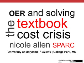 @txtbks | sparcopen.org
textbook
cost crisis
nicole allen SPARC
Except where otherwise
noted...
theOER and solving
University of Maryland | 10/25/16 | College Park, MD
 